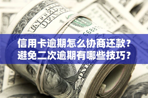武汉信用卡逾期怎么协商还款？避免二次逾期有哪些技巧？