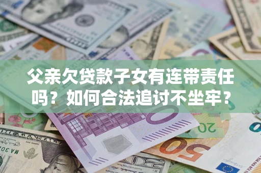 武汉父亲欠贷款子女有连带责任吗？如何合法追讨不坐牢？