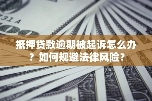 武汉抵押贷款逾期被起诉怎么办？如何规避法律风险？