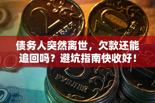 武汉债务人突然离世，欠款还能追回吗？避坑指南快收好！