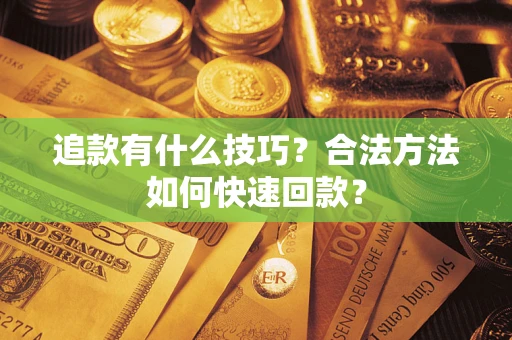武汉追款有什么技巧？合法方法如何快速回款？