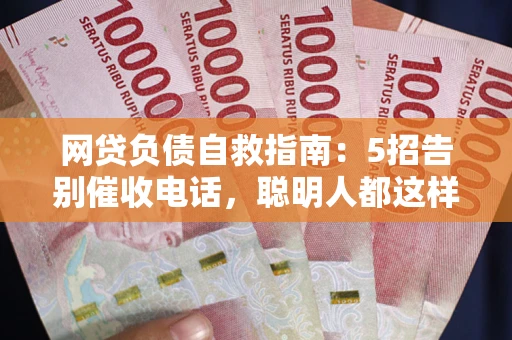 武汉网贷负债自救指南：5招告别催收电话，聪明人都这样做