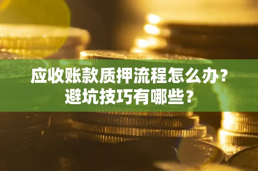 武汉应收账款质押流程怎么办？避坑技巧有哪些？