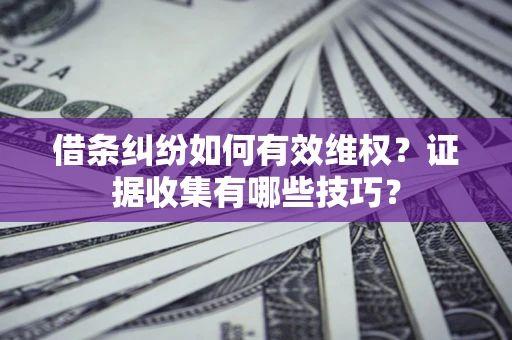 武汉借条纠纷如何有效维权？证据收集有哪些技巧？