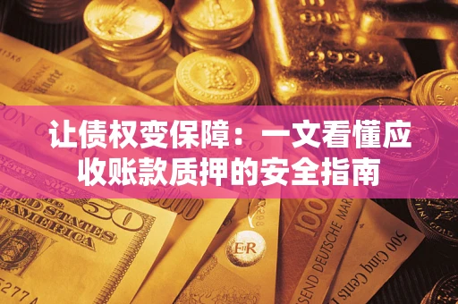 武汉让债权变保障：一文看懂应收账款质押的安全指南