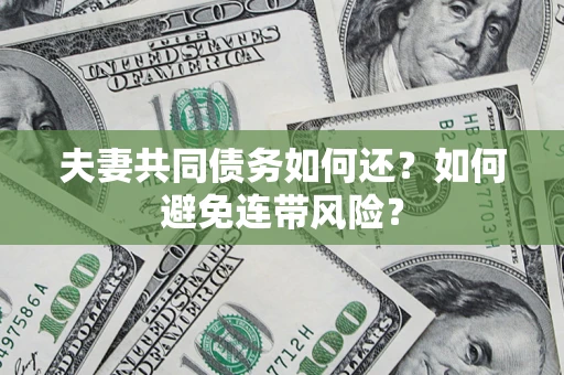 武汉夫妻共同债务如何还？如何避免连带风险？