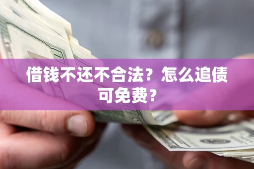 武汉借钱不还不合法？怎么追债可免费？