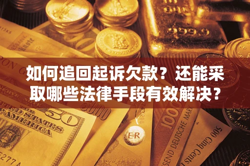 武汉如何追回起诉欠款？还能采取哪些法律手段有效解决？