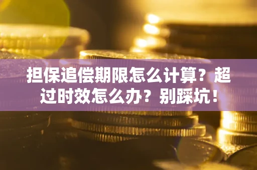 武汉担保追偿期限怎么计算？超过时效怎么办？别踩坑！