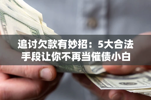 武汉追讨欠款有妙招：5大合法手段让你不再当催债小白