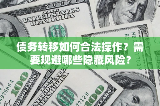 武汉债务转移如何合法操作？需要规避哪些隐藏风险？