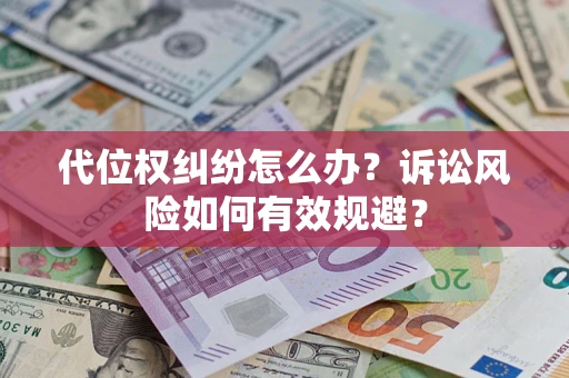 武汉代位权纠纷怎么办？诉讼风险如何有效规避？