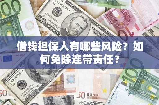 武汉借钱担保人有哪些风险？如何免除连带责任？