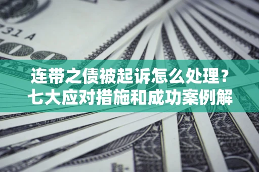 武汉连带之债被起诉怎么处理？七大应对措施和成功案例解析