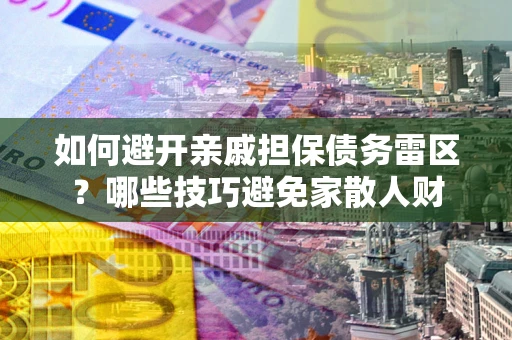 武汉如何避开亲戚担保债务雷区？哪些技巧避免家散人财