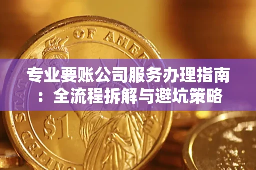 武汉专业要账公司服务办理指南：全流程拆解与避坑策略