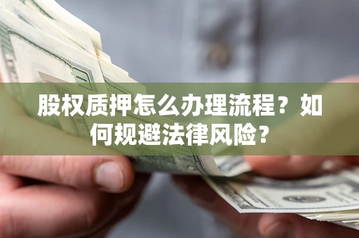 武汉股权质押怎么办理流程？如何规避法律风险？