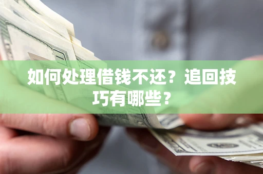 武汉如何处理借钱不还？追回技巧有哪些？