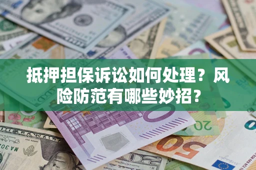 武汉抵押担保诉讼如何处理？风险防范有哪些妙招？