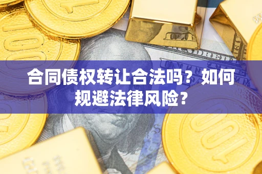 武汉合同债权转让合法吗？如何规避法律风险？