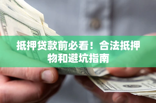 武汉抵押贷款前必看！合法抵押物和避坑指南