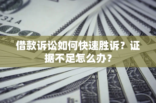 武汉借款诉讼如何快速胜诉？证据不足怎么办？