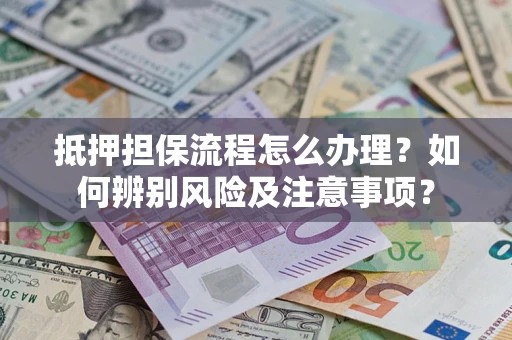 武汉抵押担保流程怎么办理？如何辨别风险及注意事项？