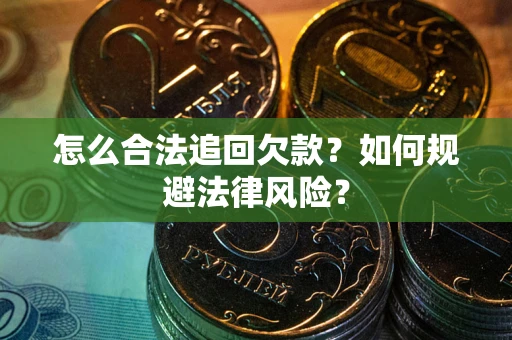 武汉怎么合法追回欠款？如何规避法律风险？