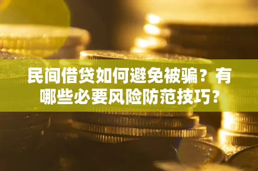 武汉民间借贷如何避免被骗？有哪些必要风险防范技巧？