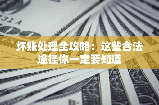 武汉坏账处理全攻略：这些合法途径你一定要知道