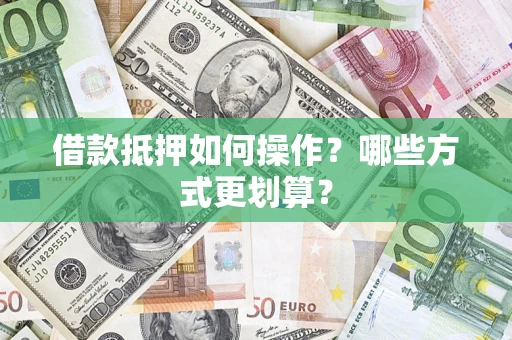 武汉借款抵押如何操作？哪些方式更划算？