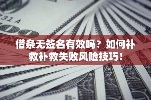 武汉借条无签名有效吗？如何补救补救失败风险技巧！