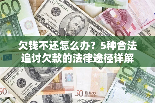 武汉欠钱不还怎么办？5种合法追讨欠款的法律途径详解