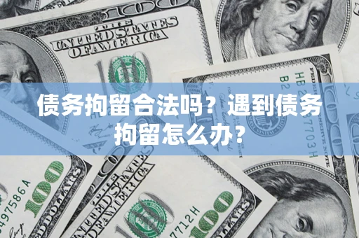 武汉债务拘留合法吗？遇到债务拘留怎么办？