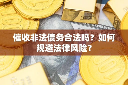 武汉催收非法债务合法吗？如何规避法律风险？