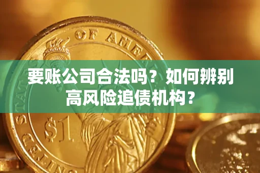 武汉要账公司合法吗？如何辨别高风险追债机构？