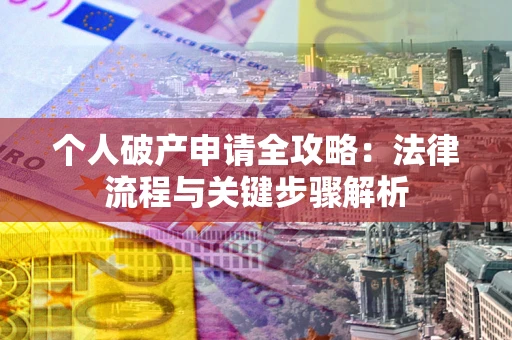 武汉个人破产申请全攻略：法律流程与关键步骤解析