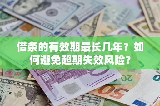 武汉借条的有效期最长几年？如何避免超期失效风险？