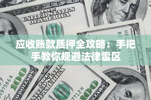 武汉应收账款质押全攻略：手把手教你规避法律雷区