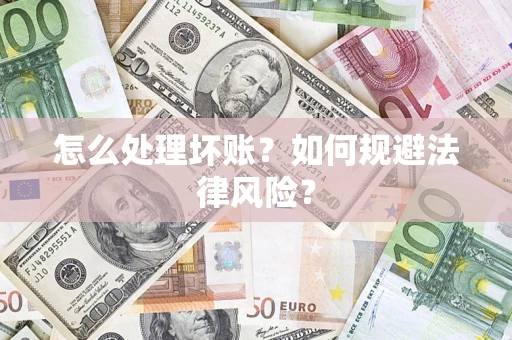 武汉怎么处理坏账？如何规避法律风险？