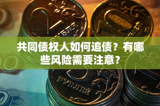 武汉共同债权人如何追债？有哪些风险需要注意？