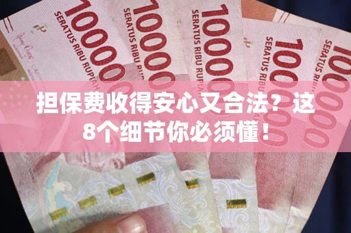 武汉担保费收得安心又合法？这8个细节你必须懂！