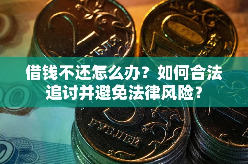 武汉借钱不还怎么办？如何合法追讨并避免法律风险？