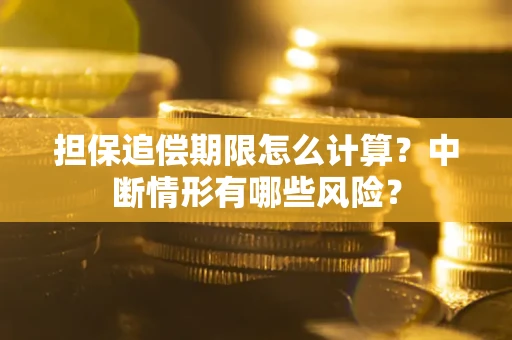 武汉担保追偿期限怎么计算？中断情形有哪些风险？