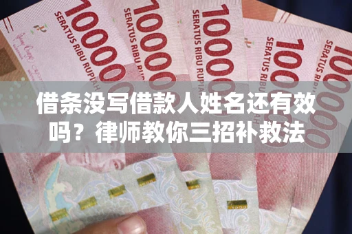 武汉借条没写借款人姓名还有效吗？律师教你三招补救法