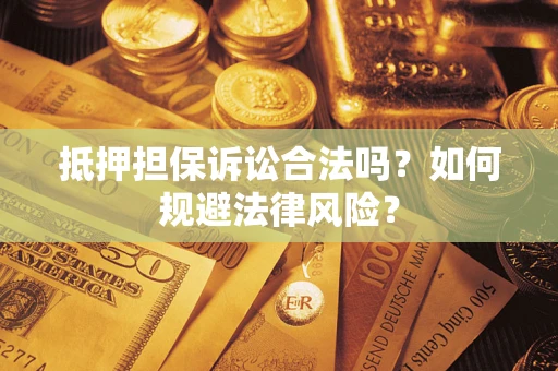 武汉抵押担保诉讼合法吗？如何规避法律风险？
