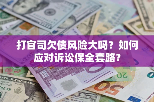 武汉打官司欠债风险大吗？如何应对诉讼保全套路？
