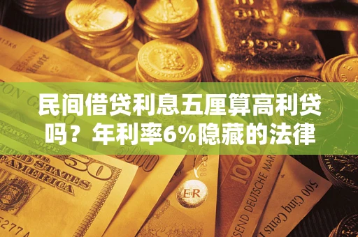 武汉民间借贷利息五厘算高利贷吗？年利率6%隐藏的法律风险全解析