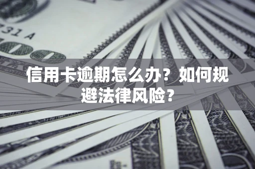 武汉信用卡逾期怎么办？如何规避法律风险？