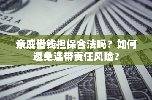 武汉亲戚借钱担保合法吗？如何避免连带责任风险？